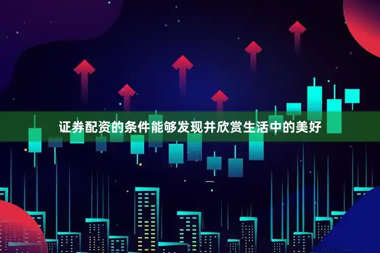 证券配资的条件能够发现并欣赏生活中的美好