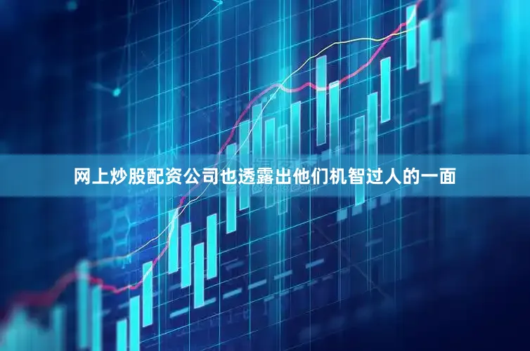 网上炒股配资公司也透露出他们机智过人的一面
