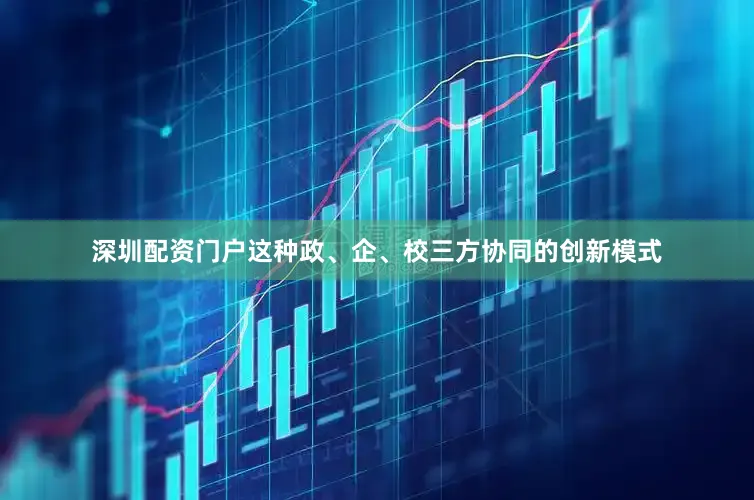 深圳配资门户这种政、企、校三方协同的创新模式