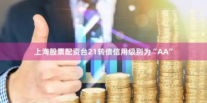 上海股票配资台21转债信用级别为“AA”