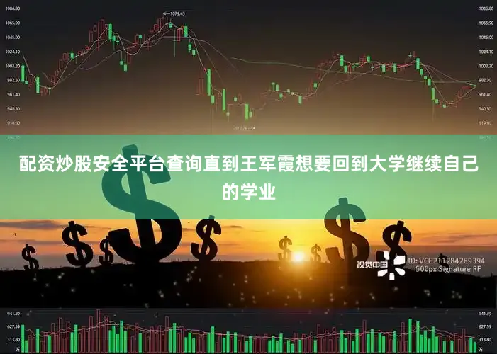 配资炒股安全平台查询直到王军霞想要回到大学继续自己的学业