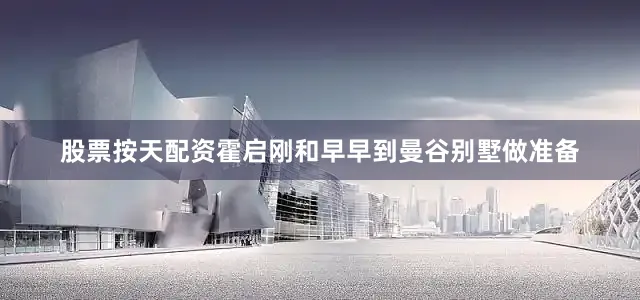 股票按天配资霍启刚和早早到曼谷别墅做准备