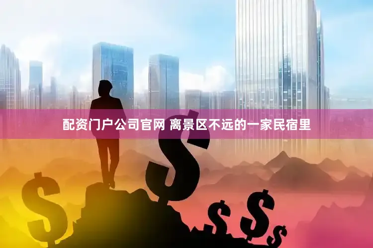 配资门户公司官网 离景区不远的一家民宿里