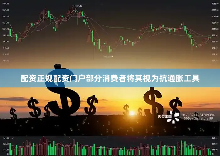 配资正规配资门户部分消费者将其视为抗通胀工具