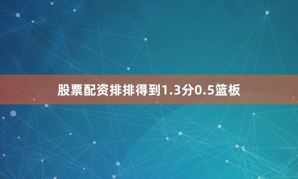 股票配资排排得到1.3分0.5篮板