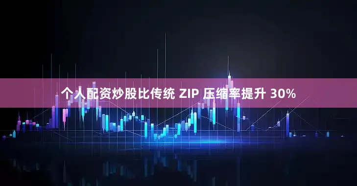个人配资炒股比传统 ZIP 压缩率提升 30%