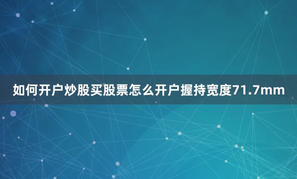如何开户炒股买股票怎么开户握持宽度71.7mm