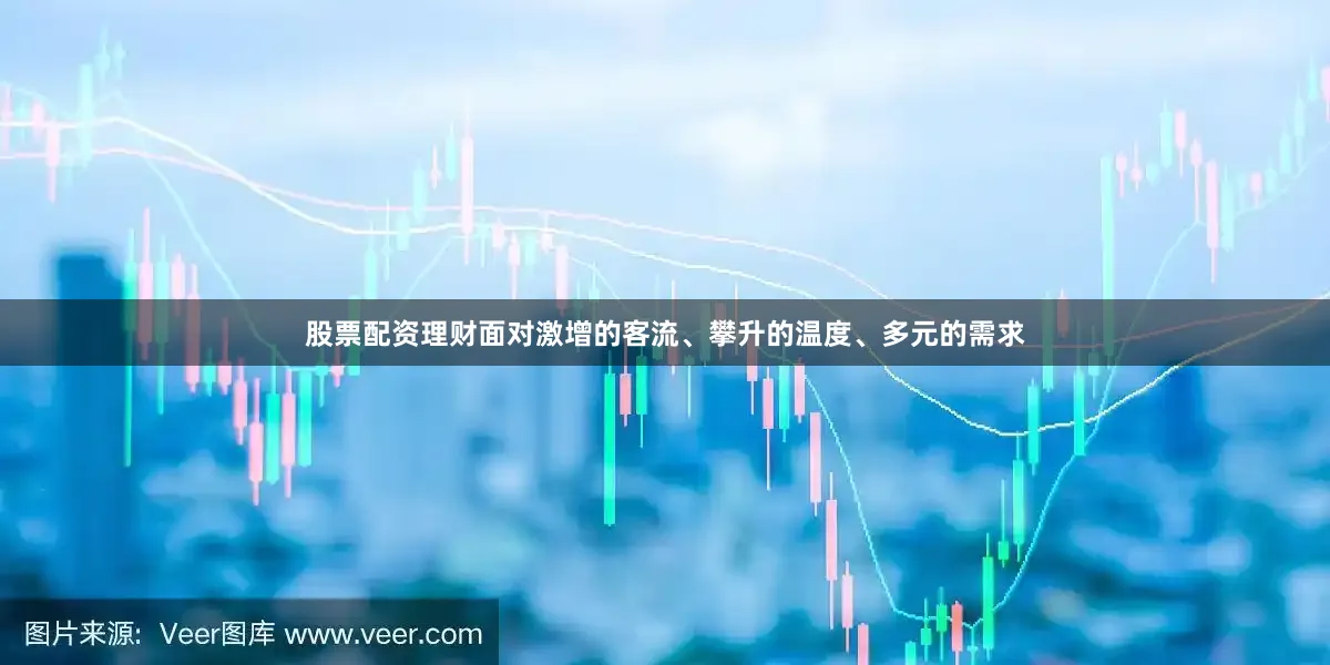 股票配资理财面对激增的客流、攀升的温度、多元的需求