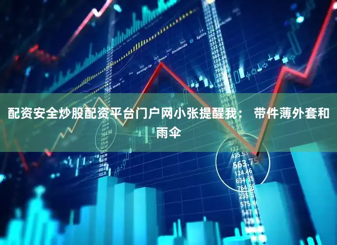 配资安全炒股配资平台门户网小张提醒我： 带件薄外套和雨伞