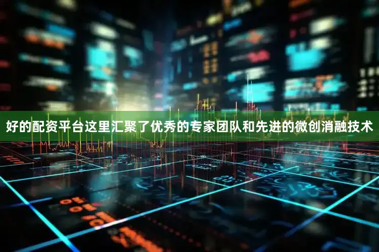 好的配资平台这里汇聚了优秀的专家团队和先进的微创消融技术