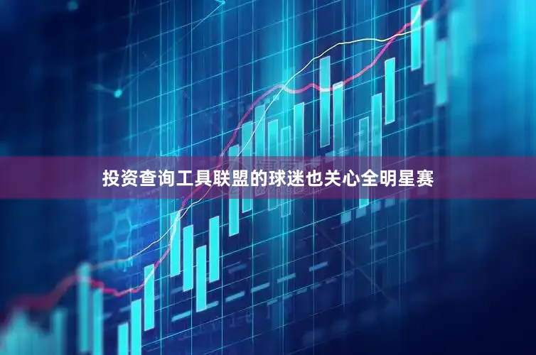 投资查询工具联盟的球迷也关心全明星赛