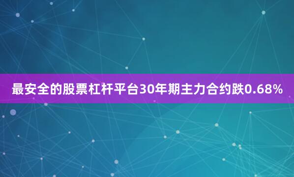最安全的股票杠杆平台30年期主力合约跌0.68%