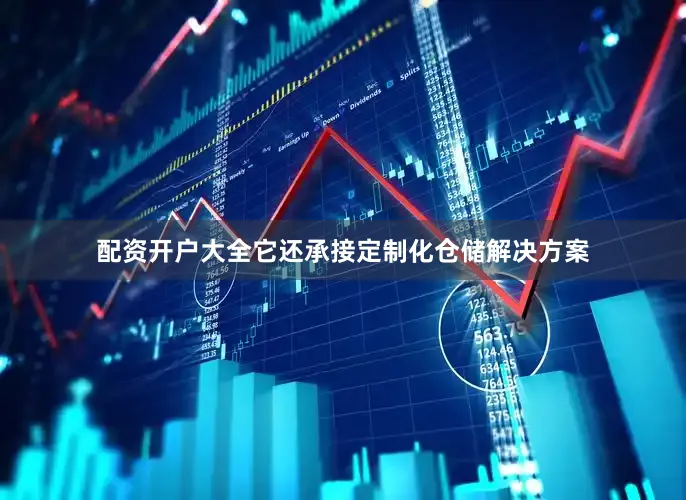 配资开户大全它还承接定制化仓储解决方案