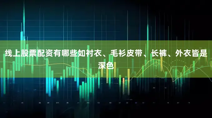 线上股票配资有哪些如衬衣、毛衫皮带、长裤、外衣皆是深色