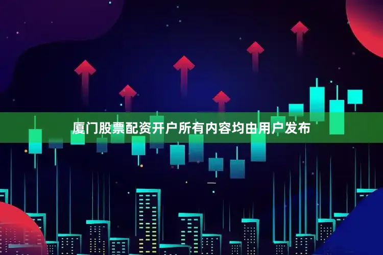 厦门股票配资开户所有内容均由用户发布