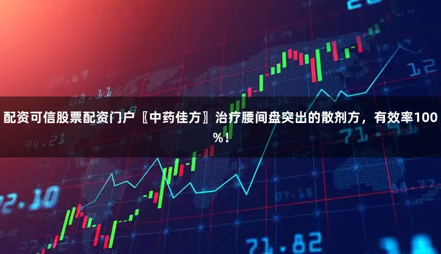 配资可信股票配资门户〖中药佳方〗治疗腰间盘突出的散剂方，有效率100%！