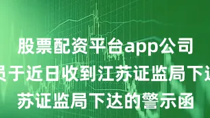 股票配资平台app公司及相关人员于近日收到江苏证监局下达的警示函