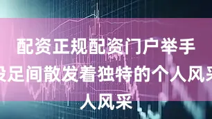 配资正规配资门户举手投足间散发着独特的个人风采