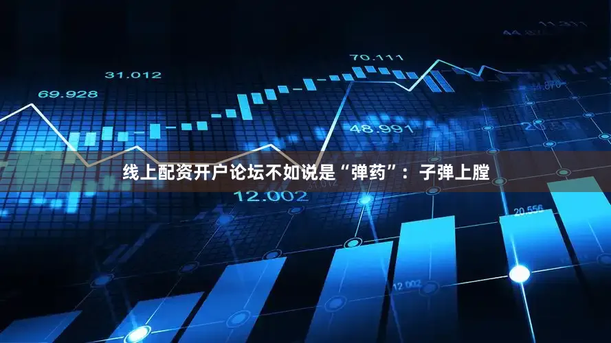 线上配资开户论坛不如说是“弹药”：子弹上膛