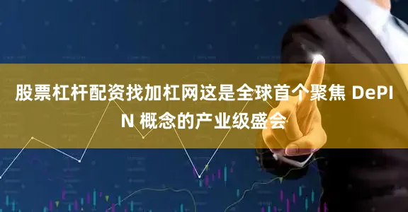 股票杠杆配资找加杠网这是全球首个聚焦 DePIN 概念的产业级盛会