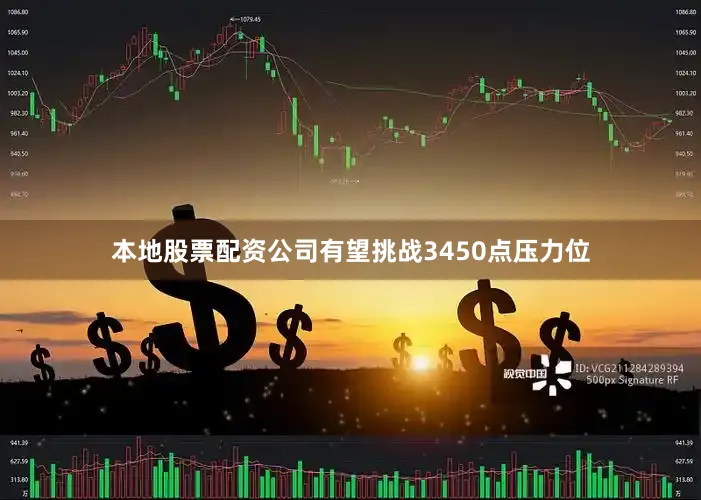 本地股票配资公司有望挑战3450点压力位