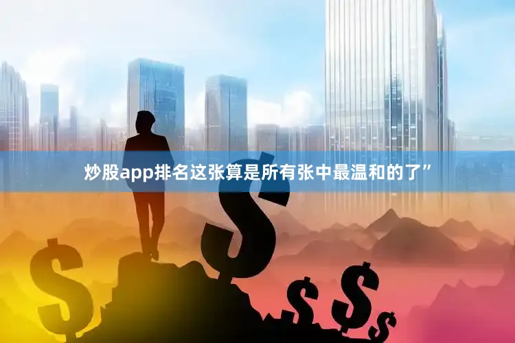 炒股app排名这张算是所有张中最温和的了”