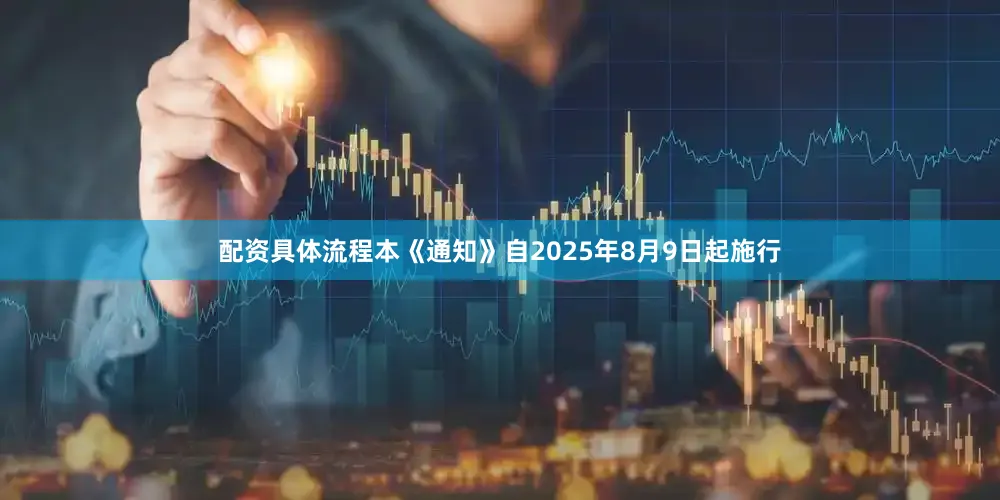 配资具体流程本《通知》自2025年8月9日起施行