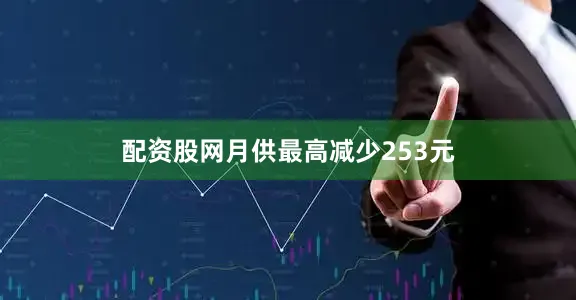 配资股网月供最高减少253元