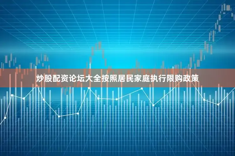 炒股配资论坛大全按照居民家庭执行限购政策