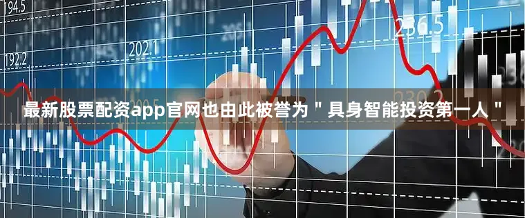 最新股票配资app官网也由此被誉为＂具身智能投资第一人＂