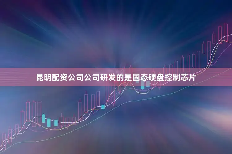昆明配资公司公司研发的是固态硬盘控制芯片