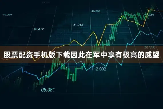 股票配资手机版下载因此在军中享有极高的威望