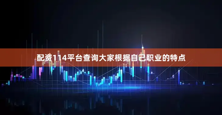 配资114平台查询大家根据自己职业的特点