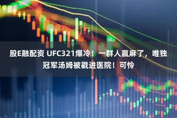 股E融配资 UFC321爆冷！一群人赢麻了，唯独冠军汤姆被戳进医院！可怜