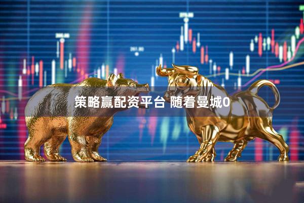 策略赢配资平台 随着曼城0