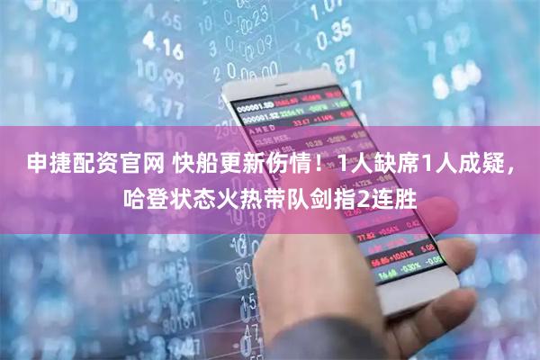 申捷配资官网 快船更新伤情！1人缺席1人成疑，哈登状态火热带队剑指2连胜