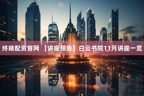 终端配资官网 【讲座预告】白云书院11月讲座一览