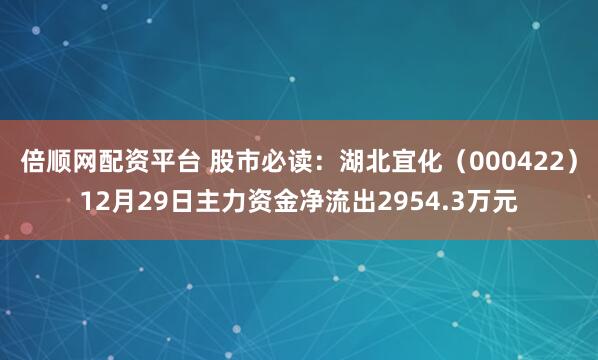 倍顺网配资平台 股市必读：湖北宜化（000422）12月29日主力资金净流出2954.3万元