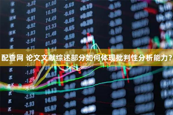 配查网 论文文献综述部分如何体现批判性分析能力？