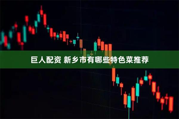 巨人配资 新乡市有哪些特色菜推荐